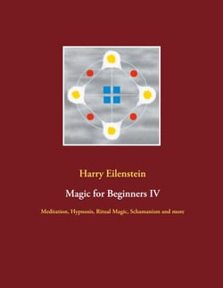 Magic for Beginners IV - Meditation, Hypnosis, Ritual Magic, Schamanism and more