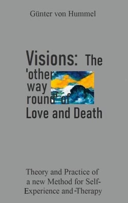 Visions: The 'other way round' of Love and Death - Theory and Practice of a new Method for Self-Experience and Therapy