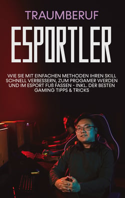 Traumberuf eSportler - Wie Sie mit einfachen Methoden Ihren Skill schnell verbessern, zum Progamer werden und im eSport Fuß fassen - inkl. der besten Gaming Tipps &amp; Tricks