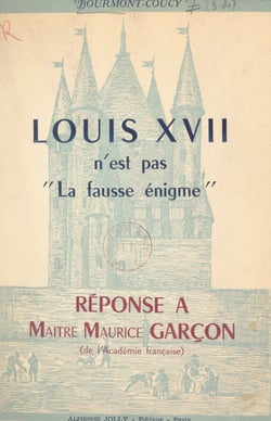 Louis XVII n'est pas "La fausse énigme" - Réponse à Maître Maurice Garçon (de l'Académie française)