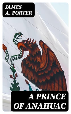 A Prince of Anahuac - A Histori-traditional Story Antedating the Aztec Empire