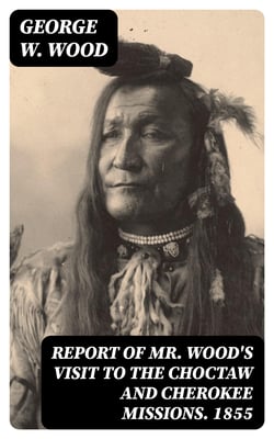Report of Mr. Wood's Visit to the Choctaw and Cherokee Missions. 1855