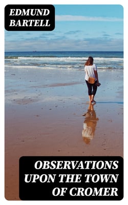 Observations upon the Town of Cromer - Considered as a Watering Place, and the Picturesque Scenery in Its Neighbourhood