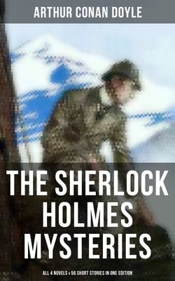 The Sherlock Holmes Mysteries: All 4 novels &amp; 56 Short Stories in One Edition - Including An Intimate Study of Sherlock Holmes by Conan Doyle himself