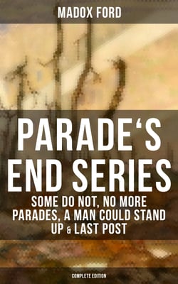 Parade's End Series: Some Do Not, No More Parades, A Man Could Stand Up &amp; Last Post - Complete Edition
