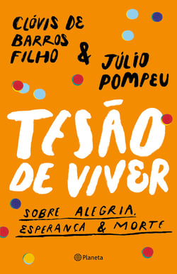 Tesão de viver - Sobre alegria, esperança &amp; morte