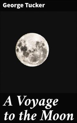 A Voyage to the Moon - With Some Account of the Manners and Customs, Science and Philosophy, of the People of Morosofia, and Other Lunarians
