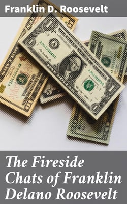The Fireside Chats of Franklin Delano Roosevelt - Radio Addresses to the American People Broadcast Between 1933 and 1944