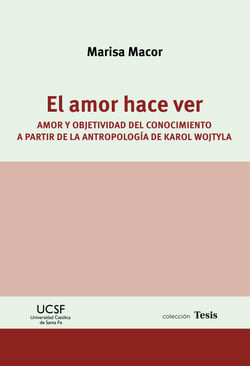 El amor hace ver - Amor y objetividad del conocimiento a partir de la antropología de Karol Wojtyla