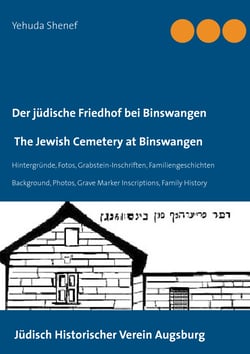 Der jüdische Friedhof bei Binswangen / The Jewish Cemetery at Binswangen - Hintergründe, Fotos, Grabstein-Inschriften, Familiengeschichten / Background, Photos, Grave Marker Inscriptions, Family History