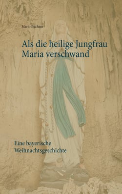 Als die heilige Jungfrau Maria verschwand - Eine bayerische Weihnachtsgeschichte