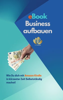 eBook Business aufbauen | Wie Du dich mit Amazon Kindle Publishing in kürzester Zeit Selbstständig machst! - Grundlagen zum Geld verdienen im Internet | Selbstständigkeit im Internet unterstützen!