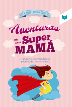 Las aventuras de una super mamá - Descubre los sorprendentes poderes de la maternidad