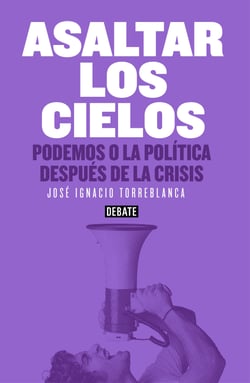 Asaltar los cielos - Podemos o la política después de la crisis