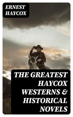 The Greatest Haycox Westerns &amp; Historical Novels - Burnt Creek Stories, Murder on the Frontier, Trouble Shooter, Stories From the American Revolution