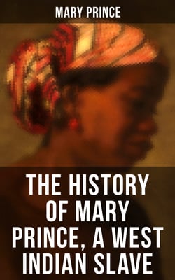 THE HISTORY OF MARY PRINCE, A WEST INDIAN SLAVE - Stirring Autobiography that Influenced the Anti-Slavery Cause of British Colonies