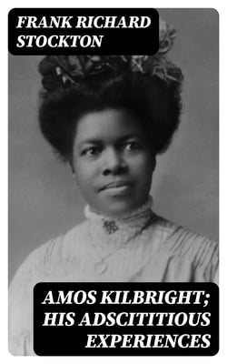 Amos Kilbright; His Adscititious Experiences - With Other Stories