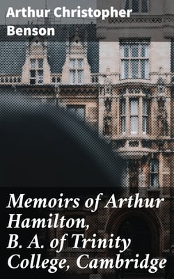 Memoirs of Arthur Hamilton, B. A. of Trinity College, Cambridge - Extracted from His Letters and Diaries, with Reminiscences of His Conversation by His Friend Christopher Carr of the Same College