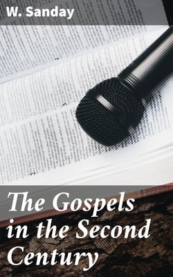 The Gospels in the Second Century - An Examination of the Critical Part of a Work Entitled 'Supernatural Religion'