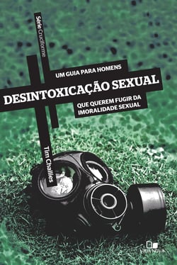 Desintoxicação sexual - Um guia para homens que querem fugir da imoralidade sexual