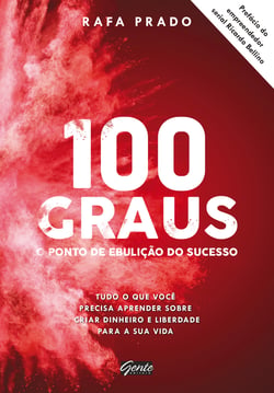 100 graus - o ponto de ebulição do sucesso - Tudo o que você precisa aprender sobre criar dinheiro e liberdade para a sua vida