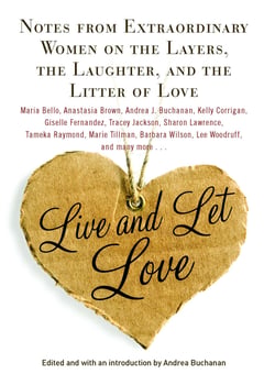 Live and Let Love - Notes from Extraordinary Women on the Layers, the Laughter, and the Litter of Love
