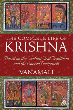 The Complete Life of Krishna - Based on the Earliest Oral Traditions and the Sacred Scriptures