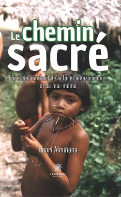 Le chemin sacré - J’ai été au fin fond de la forêt amazonienne…et de moi-même
