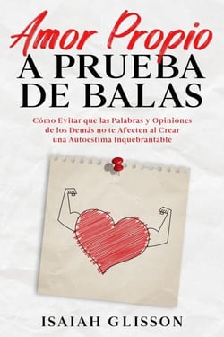 Amor Propio a Prueba de Balas: Cómo Evitar que las Palabras y Opiniones de los Demás no te Afecten al Crear una Autoestima Inquebrantable