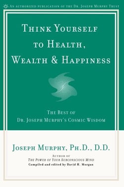 Think Yourself to Health, Wealth &amp; Happiness - The Best of Dr. Joseph Murphy's Cosmic Wisdom