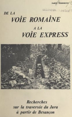 De la voie romaine à la voie express - Recherches sur la traversée du Jura à partir de Besançon