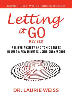 Letting It Go: Relieve Anxiety And Toxic Stress In Just A Few Minutes Using Only Words (Rapid Relief With Logosynthesis®) Revised