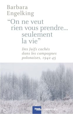 On ne veut rien vous prendre...Seulement la vie - DesJuifs cachés dans les campagnes polonaises 1942-45