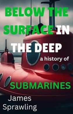 Below The Surface In The Deep: A History Of Submarines - The Evolutions of Transportations