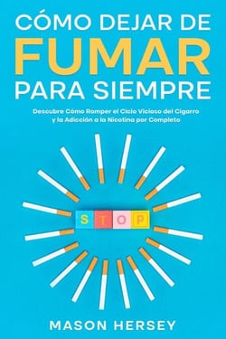 Cómo Dejar de Fumar para Siempre: Descubre Cómo Romper el Ciclo Vicioso del Cigarro y la Adicción a la Nicotina por Completo