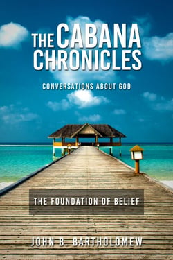The Cabana Chronicles Conversations About God The Foundation of Belief - The Cabana Chronicles