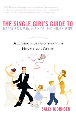 The Single Girl's Guide to Marrying a Man, His Kids, and His Ex-Wife - Becoming A Stepmother With Humor And Grace