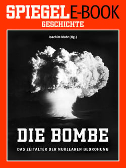 Die Bombe - Das Zeitalter der nuklearen Bedrohung - Ein SPIEGEL E-Book Geschichte