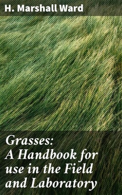 Grasses: A Handbook for use in the Field and Laboratory - A Comprehensive Guide to Grasses: Identifying, Studying, and Understanding Plant Life in the Field and Laboratory