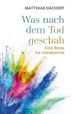 Was nach dem Tod geschah - Eine Reise ins Unbekannte