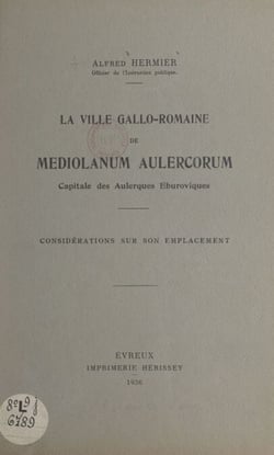 La ville gallo-romaine de Mediolanum Aulercorum - Capitale des Aulerques Eburoviques. Considérations sur son emplacement