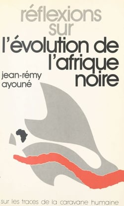 Réflexions sur l'évolution de l'Afrique noire - Sur les traces de la caravane humaine