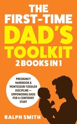 The First-Time Dad's Toolkit: 2  in 1 - Pregnancy Handbook &amp; Montessori Toddler Discipline — Empowering Dads for a Confident Start - Smart Parenting