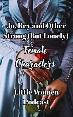 Jo, Rey and Other Strong (But Lonely) Female Characters - Little Women Podcast Transcripts, #3