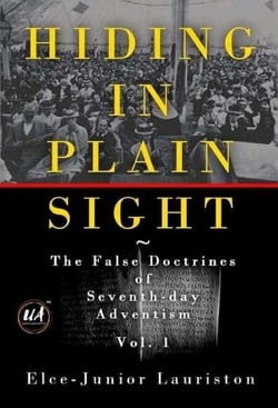Hiding In Plain Sight: The False Doctrines of Seventh-day Adventism Vol. I - Hiding In Plain Sight: The False Doctrines of Seventh-day Adventism, #1