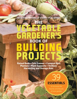 The Vegetable Gardener's Book of Building Projects - 39 Indispensable Projects to Increase the Bounty and Beauty of Your Garden