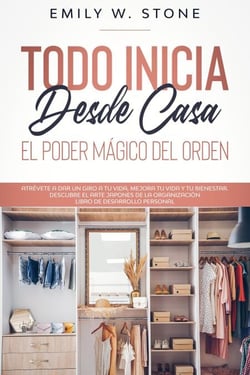 Todo inicia desde casa: el poder mágico del orden. atrévete a dar un giro a tu vida, mejora tu vida y tu bienestar. descubre el arte japonés de la organización libro de desarrollo personal