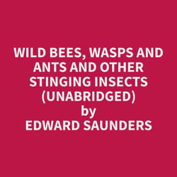 Wild Bees, Wasps and Ants and Other Stinging Insects (Unabridged)