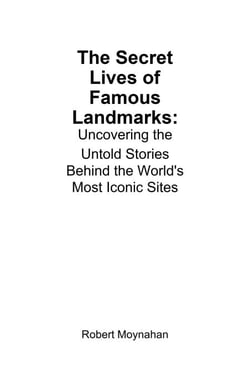 The Secret Lives of Famous Landmarks: Uncovering the Untold Stories Behind the World's Most Iconic Sites