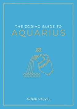 The Zodiac Guide to Aquarius - The Ultimate Guide to Understanding Your Star Sign, Unlocking Your Destiny and Decoding the Wisdom of the Stars